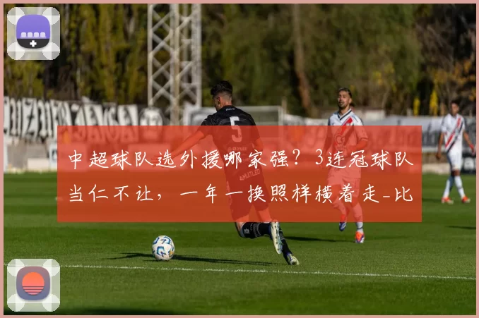 中超球队选外援哪家强？3连冠球队当仁不让，一年一换照样横着走_比赛_球迷_维斯