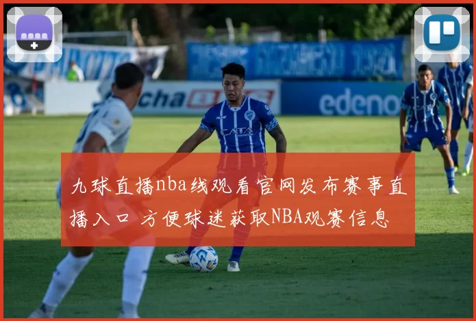 九球直播nba线观看官网发布赛事直播入口 方便球迷获取NBA观赛信息