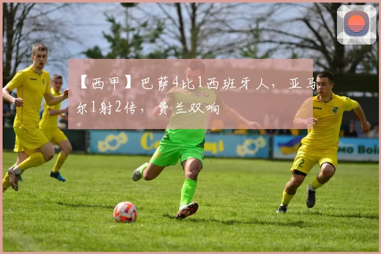 【西甲】巴萨4比1西班牙人，亚马尔1射2传，费兰双响