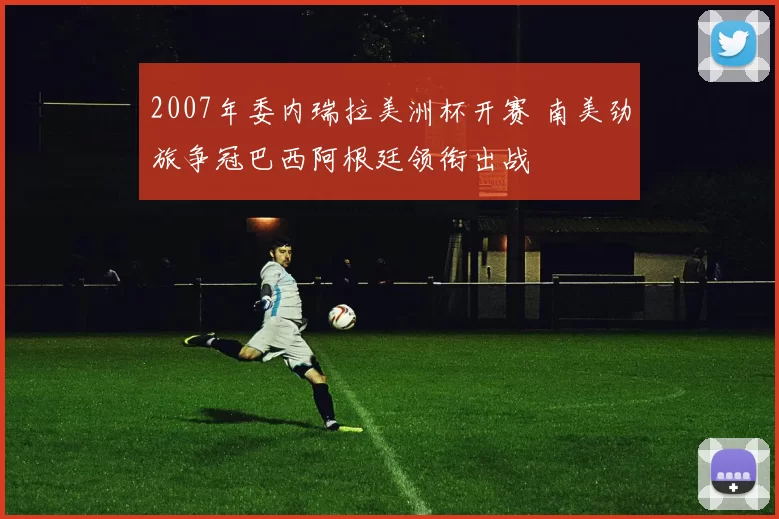 2007年委内瑞拉美洲杯开赛 南美劲旅争冠巴西阿根廷领衔出战