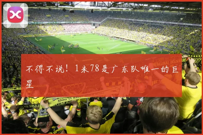 不得不说！1米78是广东队唯一的巨星