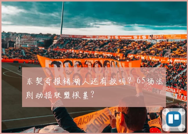 东契奇报销湖人还有救吗？65场法则动摇联盟根基？