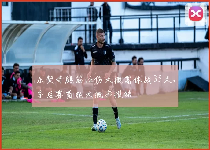 东契奇腿筋拉伤大概需休战35天，季后赛首轮大概率报销