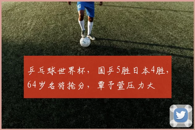 乒乓球世界杯，国乒5胜日本4胜，64岁名将抢分，覃予萱压力大